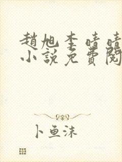 赵旭李晴晴最新小说免费阅读赵旭李晴晴