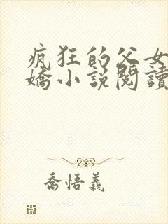 疯狂的父女夏娇娇小说阅读最新章节