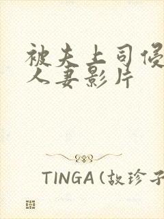 被夫上司侵犯的人妻影片