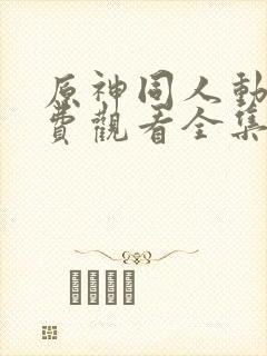 原神同人动漫免费观看全集高清