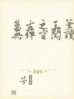 万古之王笔趣阁无弹窗阅读