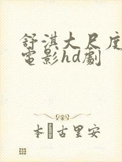 舒淇大尺度做爰电影hd剧