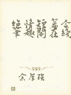 绝情短篇合集.笔趣阁在线阅读