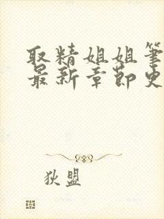 取精姐姐笔趣阁最新章节更新时间