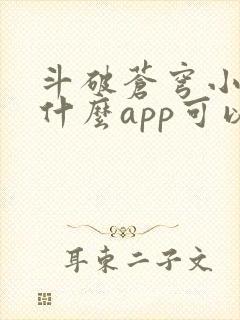 斗破苍穹小说用什么app可以免费