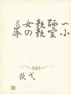 《女教师～被淫辱の教室小说