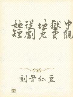 她从地狱中走来短剧免费观看