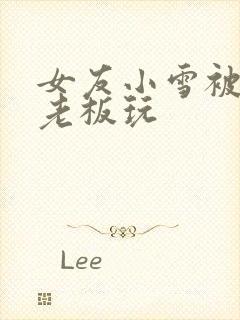 女友小雪被房东老板玩