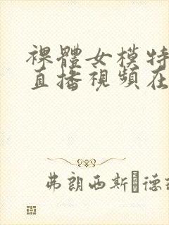 裸体女模特本次直播视频在线观看