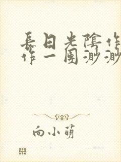 长日光阴作者乱作一团渺渺