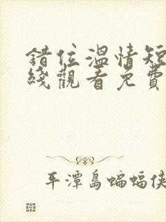 错位温情短剧在线观看免费全集