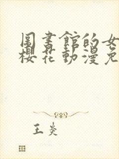 图书馆的女朋友樱花动漫免费看