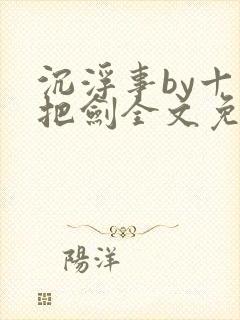 沉浮事by十三把剑全文免费阅读笔趣阁