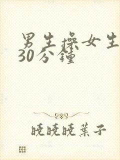 男生操女生视频30分钟