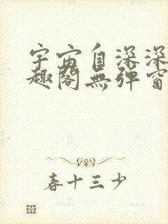 宇宙自深深处笔趣阁无弹窗最新章节