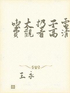 吃大扔子电影免费观看高清