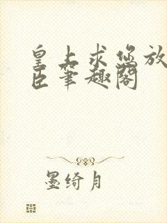 皇上求您放过微臣笔趣阁