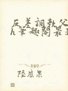 反差调教父女高h笔趣阁最新章节