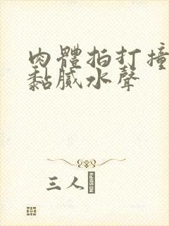 肉体拍打撞击出黏腻水声