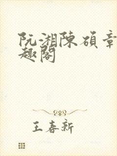 阮湘陈硕章琦笔趣阁