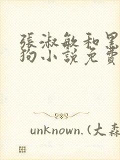 张淑敏和黑色大狗小说免费阅读全文