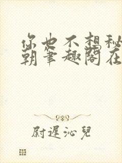 你也不想秘密满朝笔趣阁在线阅读