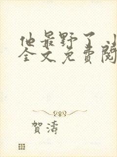 他最野了 小说全文免费阅读