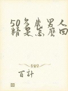 50多岁男人无精是怎么回事