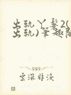 出轨丫鬟2(男出轨)笔趣阁一