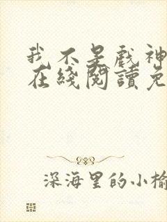 我不是戏神小说在线阅读免费全文