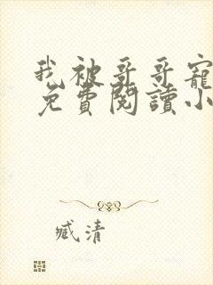 我被哥哥宠爆了免费阅读小说