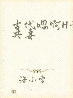 古代嗯啊H爹爹共妻