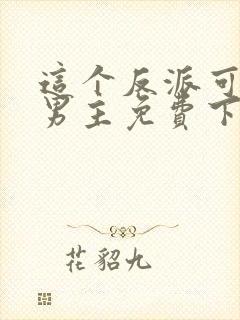 这个反派可真像男主免费下载txt