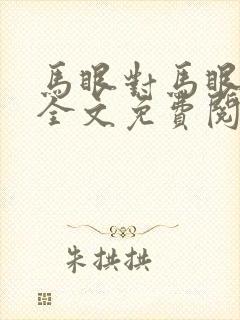 马眼对马眼小说全文免费阅读笔趣阁