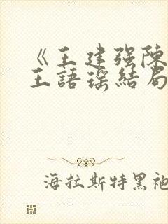 《王建强陈娇娇王语瑶结局文》