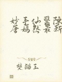 妙手仙医陈万里唐嫣然最新更新