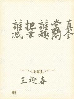 谁把谁当真未删减笔趣阁全文阅读