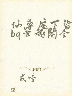 仙尊座下皆为rbq笔趣阁全文免费阅读