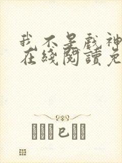 我不是戏神小说在线阅读免费无弹窗