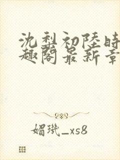 沈梨初陆时霁笔趣阁最新章节