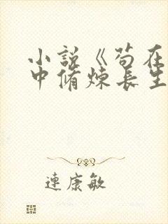 小说《苟在历史中修炼长生》