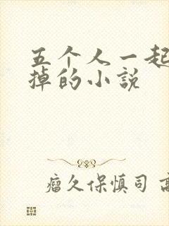 五个人一起会坏掉的小说