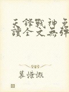 天锋战神免费阅读全文无弹窗