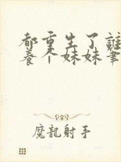 都重生了谁还不养个妹妹笔趣阁