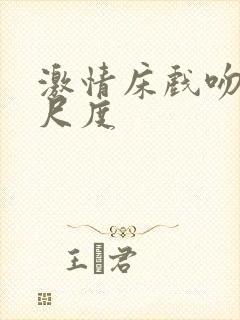 激情床戏吻戏大尺度