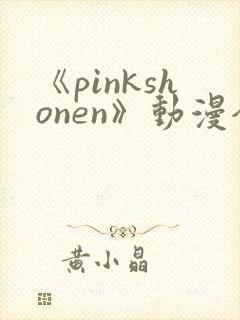 《pinkshonen》动漫全集在线观看