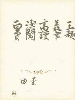白洁高义王申免费阅读笔趣阁免费