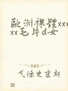 欧洲裸体xxxxx毛片d女