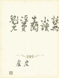 刘浮生小说全文免费阅读无弹窗