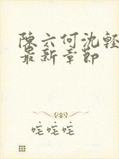 陈六何沈轻舞 最新章节